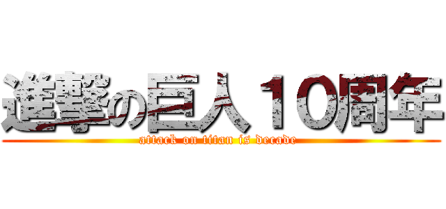 進撃の巨人１０周年 (attack on titan is decade )