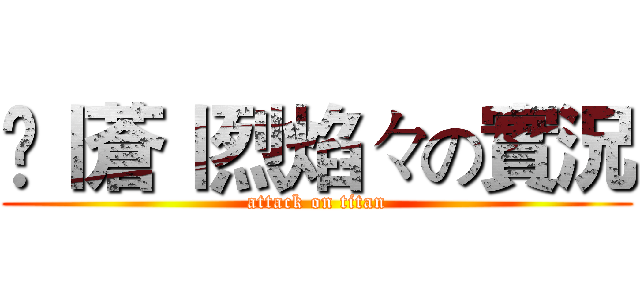 乄丨蒼丨烈焰々の實況 (attack on titan)