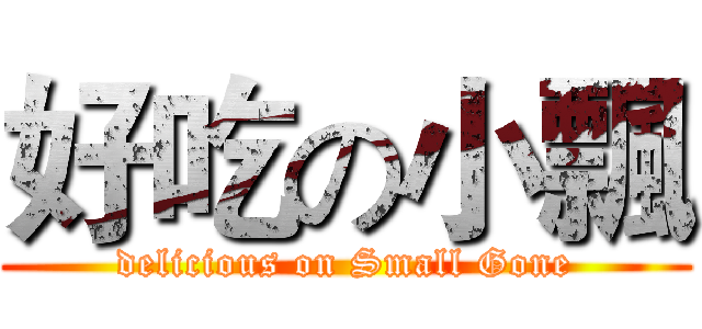 好吃の小飄 (delicious on Small Gone)