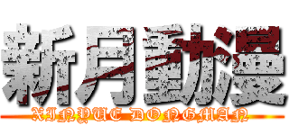 新月動漫 (XINYUE DONGMAN)