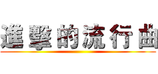 進 擊 的 流 行 曲 ()