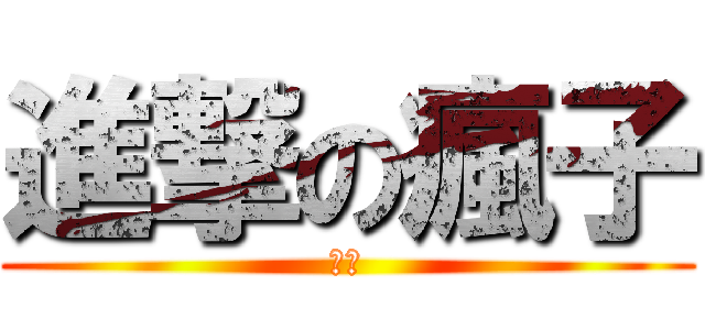 進撃の瘋子 (吼吼)