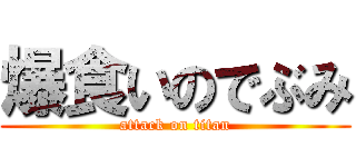 爆食いのでぶみ (attack on titan)