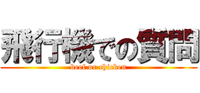 飛行機での質問 (beef or chicken)