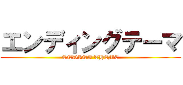 エンディングテーマ (ENDING THEME)