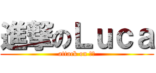 進撃のＬｕｃａ (attack on 曲洋)