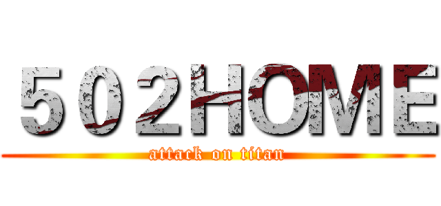 ５０２ＨＯＭＥ (attack on titan)
