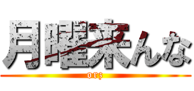 月曜来んな (orz)