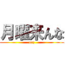 月曜来んな (orz)