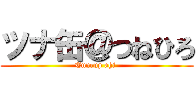 ツナ缶＠つねひろ (Tuneup ahi )