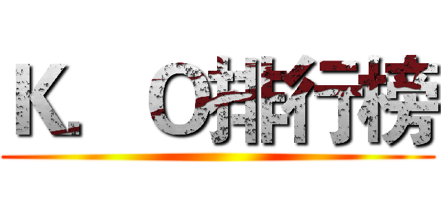 Ｋ．Ｏ排行榜 ()