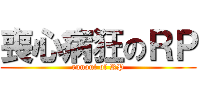 喪心病狂のＲＰ (runout of RP)