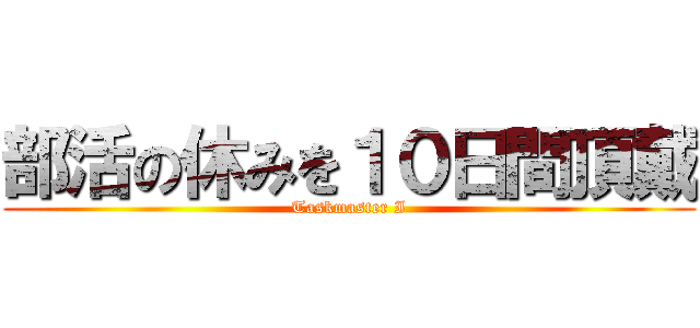 部活の休みを１０日間頂戴 (Taskmaster I)