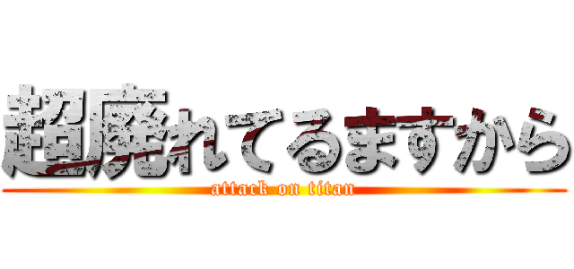 超廃れてるますから (attack on titan)