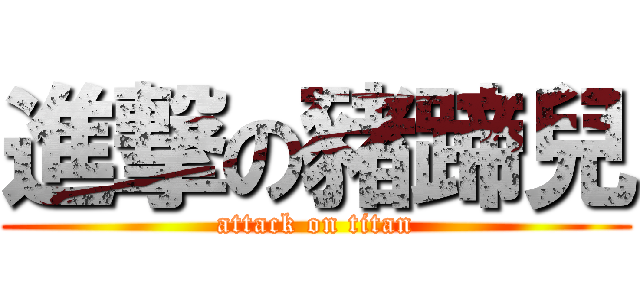 進撃の豬蹄兒 (attack on titan)