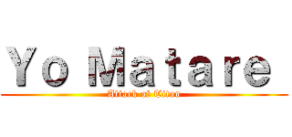 Ｙｏ Ｍａｔａｒｅ  (Attack of Titan)