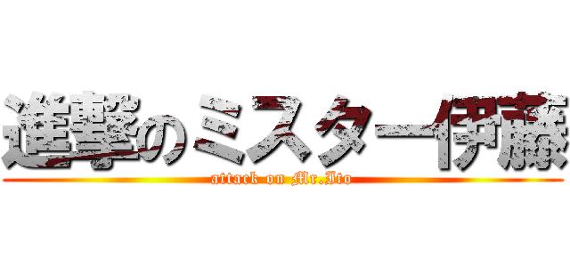 進撃のミスター伊藤 (attack on Mr.Ito)