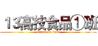 １３高技食品①班 (attack on food)