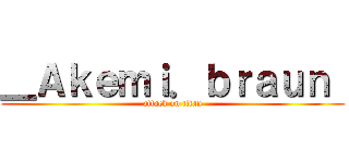 ＿Ａｋｅｍｉ．ｂｒａｕｎ  (attack on titan)