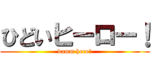 ひどいヒーロー！ (damm hero！)