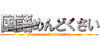 国語めんどくさい (Japanese is annoying)