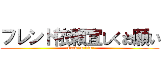 フレンド依頼宜しくお願い (attack on titan)