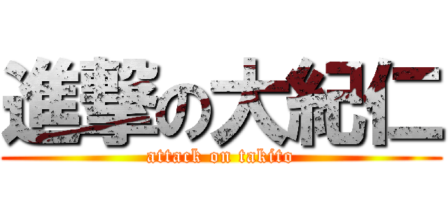 進撃の大紀仁 (attack on takito)