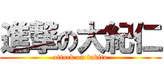 進撃の大紀仁 (attack on takito)