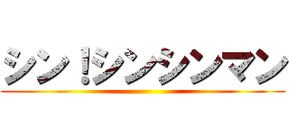 シン！シンシンマン ()
