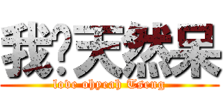 我爱天然呆 (love ohyeah Tseng)