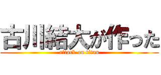 古川結大が作った (attack on titan)