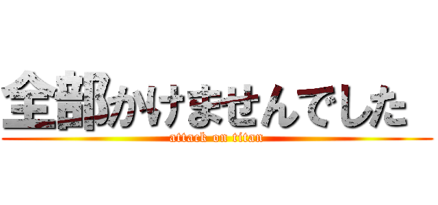 全部かけませんでした  (attack on titan)