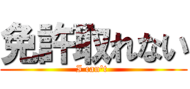 免許取れない (I can\'t )