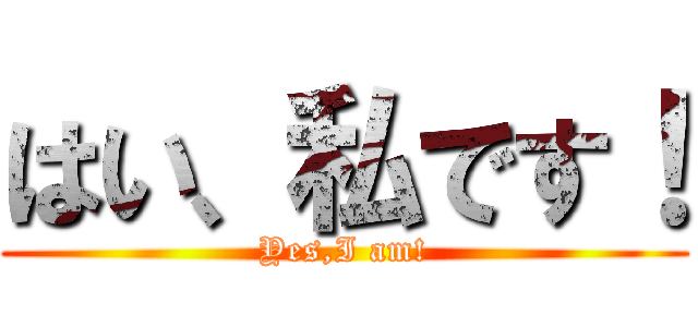 はい、私です！ (Yes,I am!)