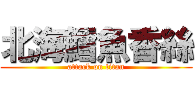 北海鱈魚香絲 (attack on titan)