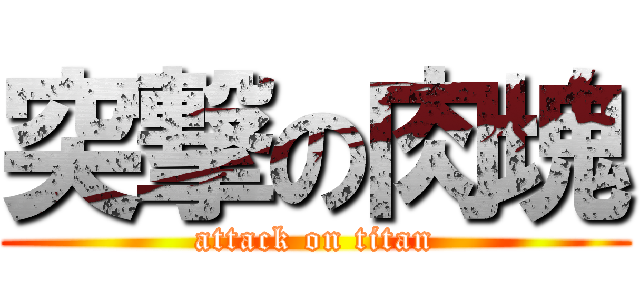 突撃の肉塊 (attack on titan)