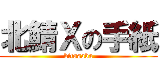 北鯖Ｘの手紙 (kitasaba)