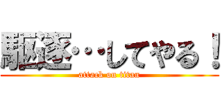 駆逐…してやる！ (attack on titan)