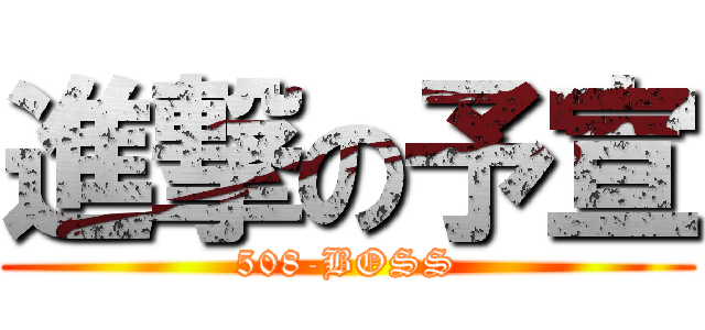 進撃の予宣 (508-BOSS)