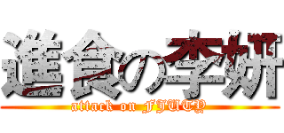 進食の李妍 (attack on FJUTY)