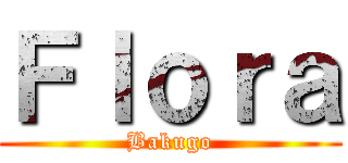 Ｆｌｏｒａ (Bakugo)