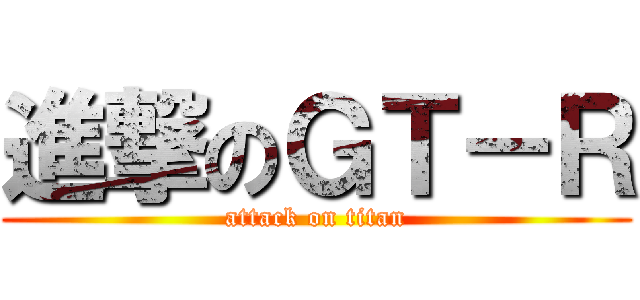 進撃のＧＴ－Ｒ (attack on titan)