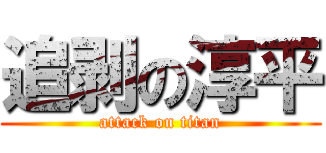 追剥の淳平 (attack on titan)