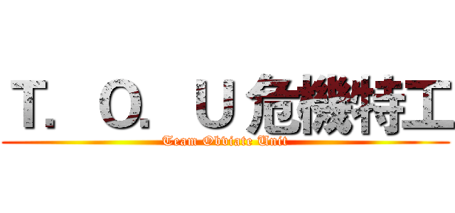 Ｔ．Ｏ．Ｕ 危機特工 (Team Obviate Unit)