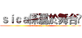 ｓｉｃａ係屬於舞台㗎 (sica is the no.1)