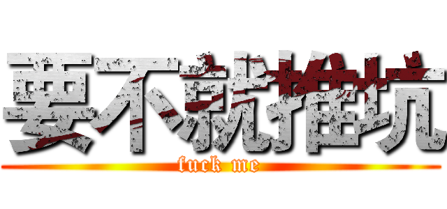 要不就推坑 (fuck me)