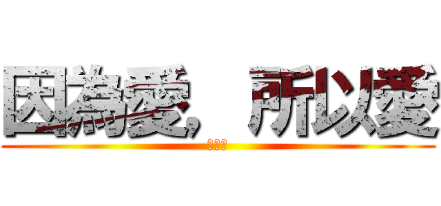 因為愛，所以愛 (因為愛)