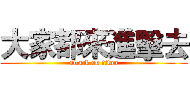 大家都來進擊去 (attack on titan)