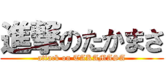 進撃のたかまさ (attack on TAKAMASA)