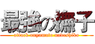 最強の撫子 (attack onyamato nadeshiko)